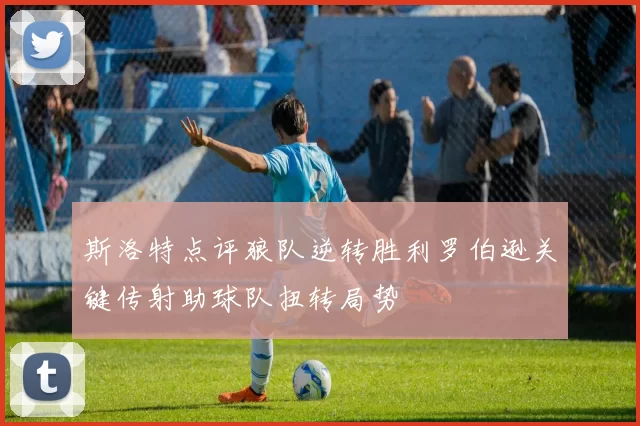 斯洛特点评狼队逆转胜利罗伯逊关键传射助球队扭转局势